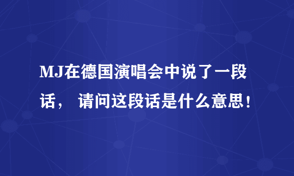 MJ在德国演唱会中说了一段话， 请问这段话是什么意思！