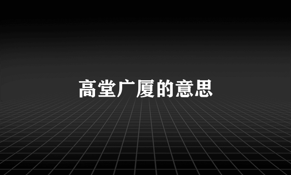 高堂广厦的意思