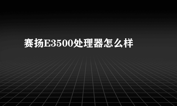 赛扬E3500处理器怎么样