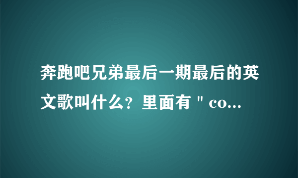 奔跑吧兄弟最后一期最后的英文歌叫什么？里面有＂come on come on＂的