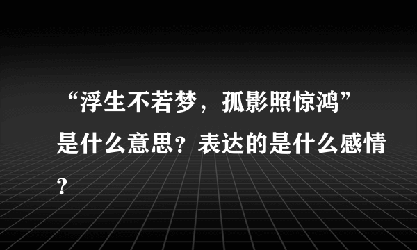 “浮生不若梦，孤影照惊鸿”是什么意思？表达的是什么感情？