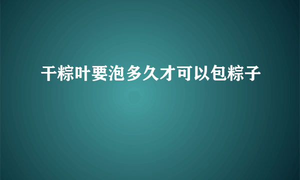 干粽叶要泡多久才可以包粽子