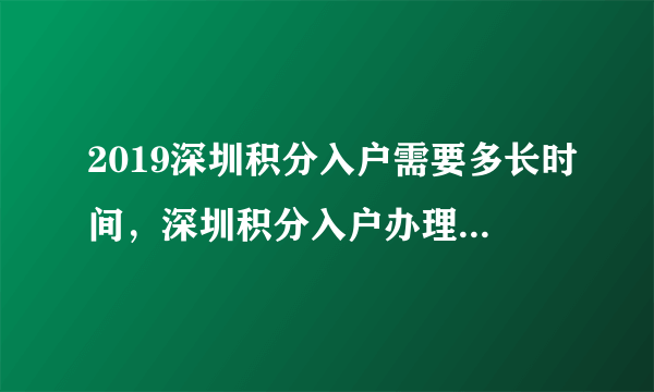 2019深圳积分入户需要多长时间，深圳积分入户办理具体流程步骤