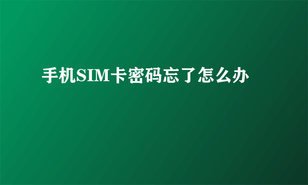 手机SIM卡密码忘了怎么办