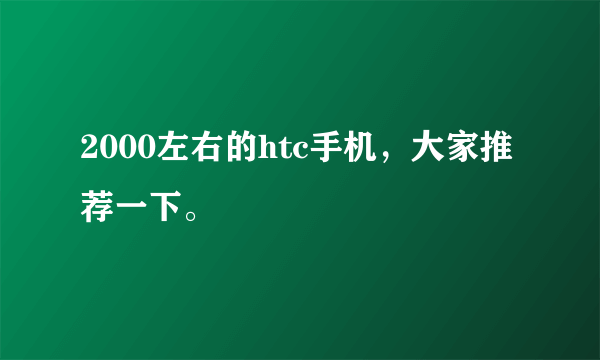 2000左右的htc手机，大家推荐一下。