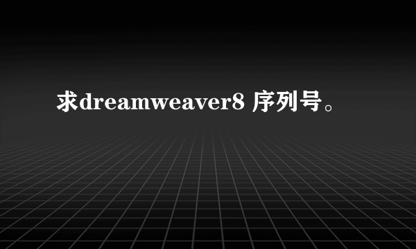 求dreamweaver8 序列号。