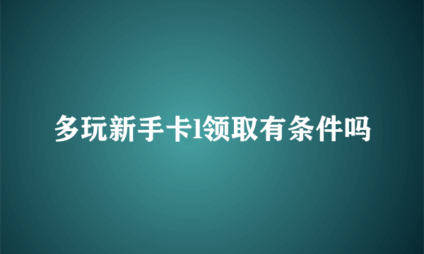 多玩新手卡l领取有条件吗