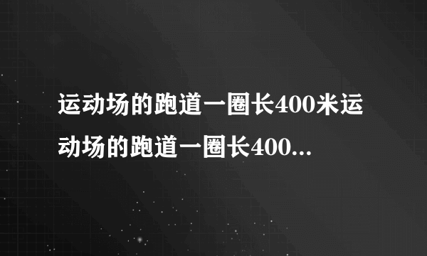 运动场的跑道一圈长400米运动场的跑道一圈长400米，甲练习骑自行车，平均每分骑350米，乙练习跑步，平均每