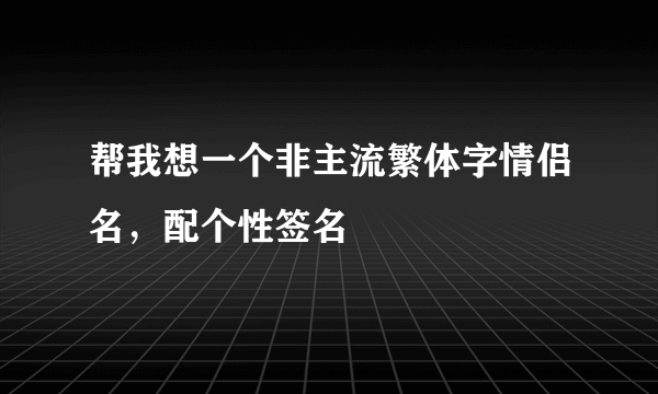 帮我想一个非主流繁体字情侣名，配个性签名