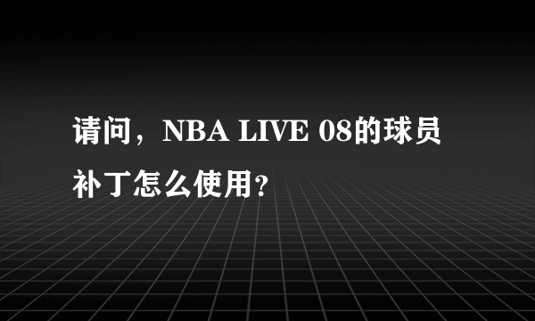请问，NBA LIVE 08的球员补丁怎么使用？