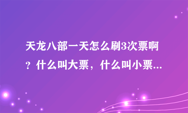 天龙八部一天怎么刷3次票啊？什么叫大票，什么叫小票呢？大票要什么条件呢？