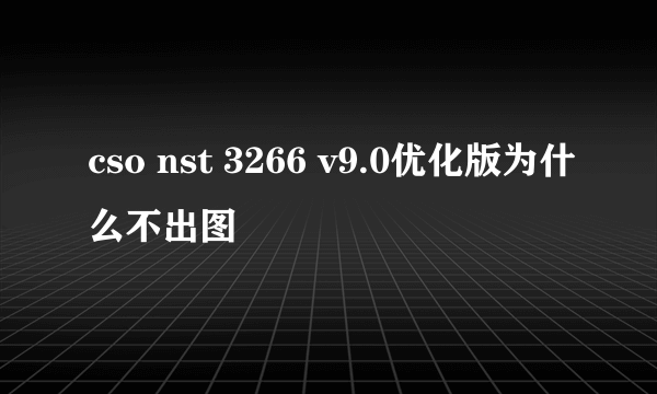 cso nst 3266 v9.0优化版为什么不出图