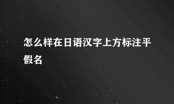 怎么样在日语汉字上方标注平假名