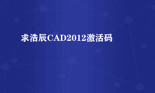 求浩辰CAD2012激活码
