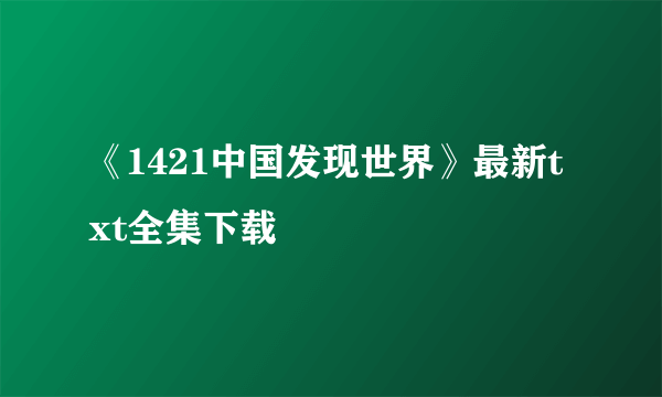 《1421中国发现世界》最新txt全集下载