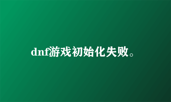 dnf游戏初始化失败。