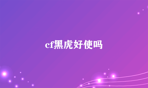 cf黑虎好使吗