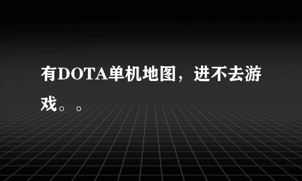 有DOTA单机地图，进不去游戏。。