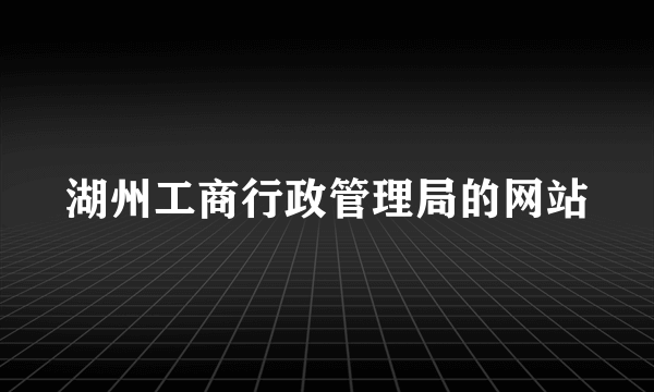 湖州工商行政管理局的网站