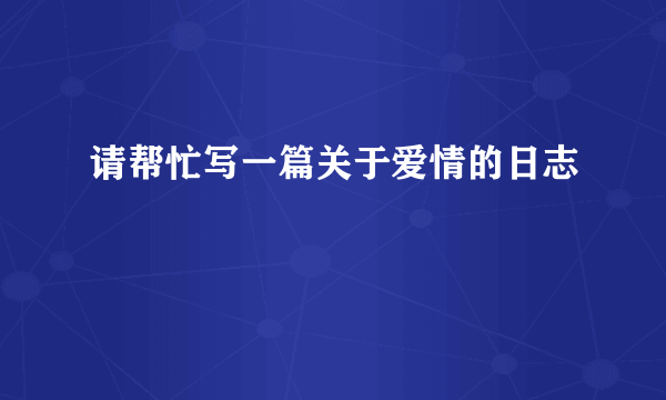 请帮忙写一篇关于爱情的日志