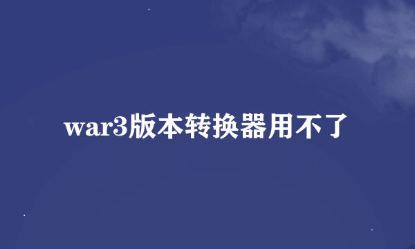 war3版本转换器用不了
