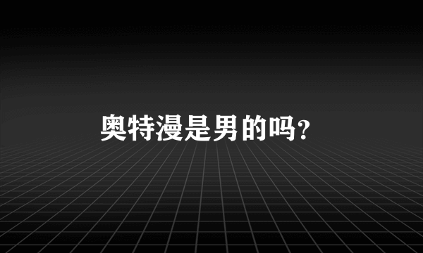 奥特漫是男的吗？