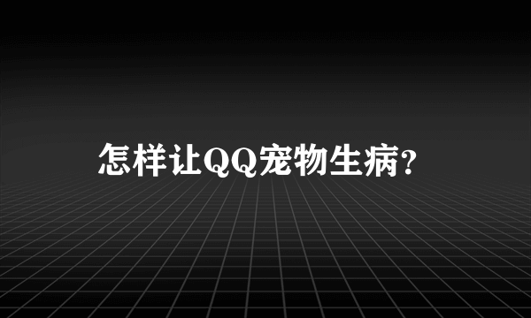 怎样让QQ宠物生病？