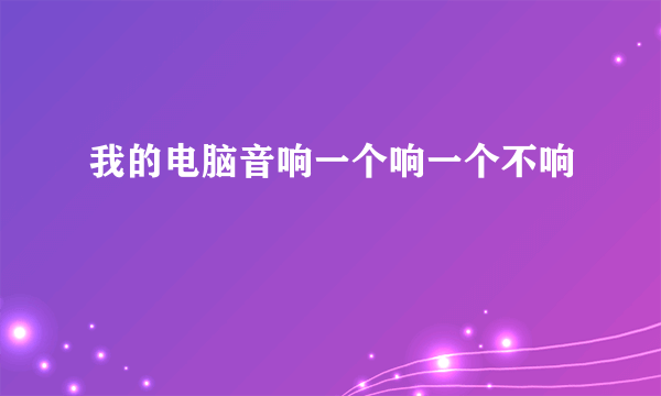 我的电脑音响一个响一个不响