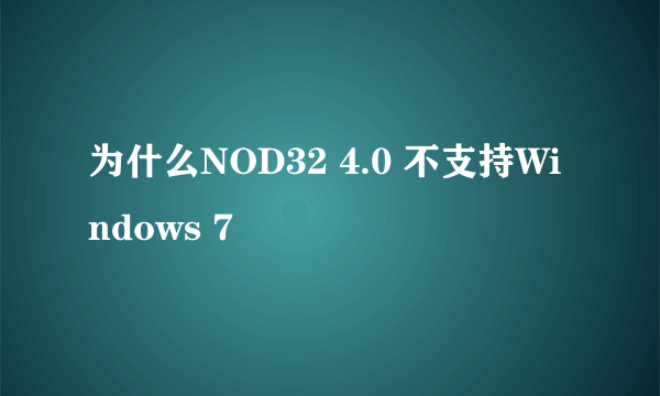 为什么NOD32 4.0 不支持Windows 7