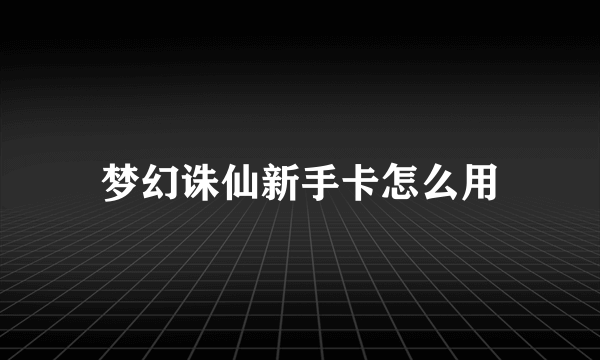 梦幻诛仙新手卡怎么用
