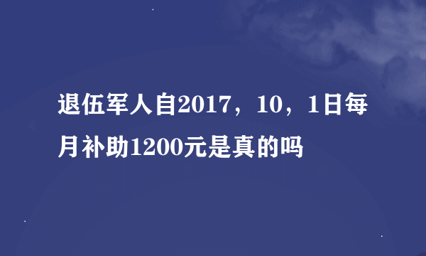 退伍军人自2017，10，1日每月补助1200元是真的吗