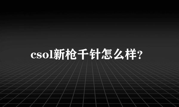 csol新枪千针怎么样？