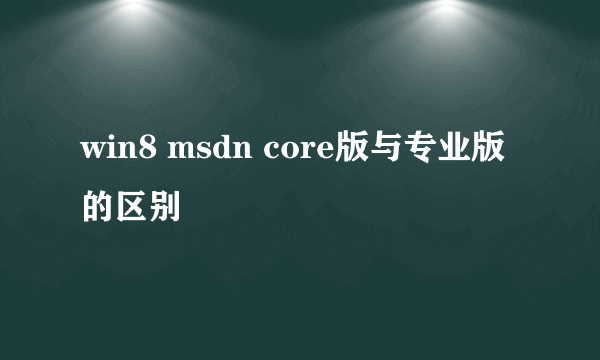 win8 msdn core版与专业版的区别
