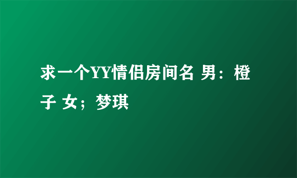 求一个YY情侣房间名 男：橙子 女；梦琪