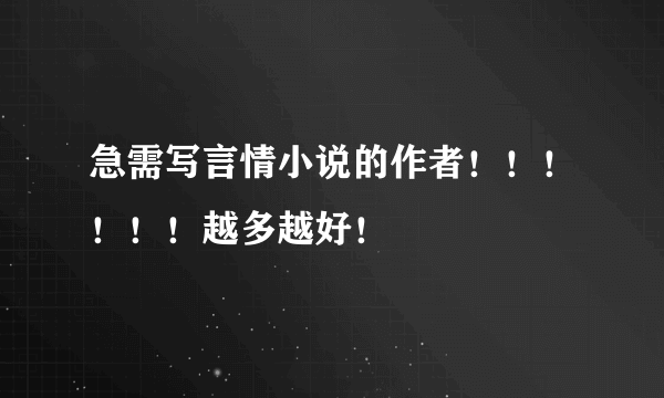 急需写言情小说的作者！！！！！！越多越好！