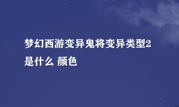 梦幻西游变异鬼将变异类型2是什么 颜色
