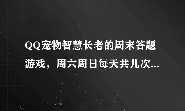 QQ宠物智慧长老的周末答题游戏，周六周日每天共几次答题机会？一个月能2000分吗