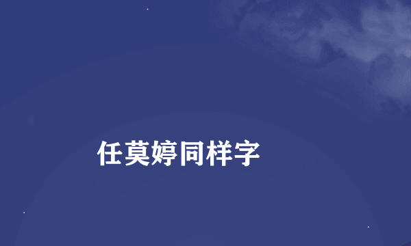 
任莫婷同样字
