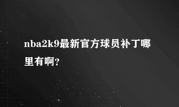 nba2k9最新官方球员补丁哪里有啊？