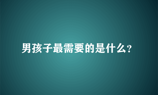 男孩子最需要的是什么？