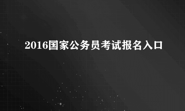 2016国家公务员考试报名入口