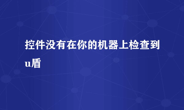 控件没有在你的机器上检查到u盾