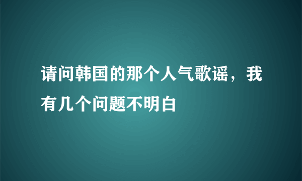 请问韩国的那个人气歌谣，我有几个问题不明白