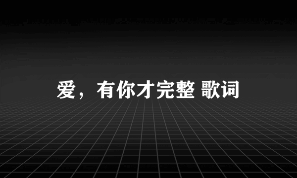 爱，有你才完整 歌词