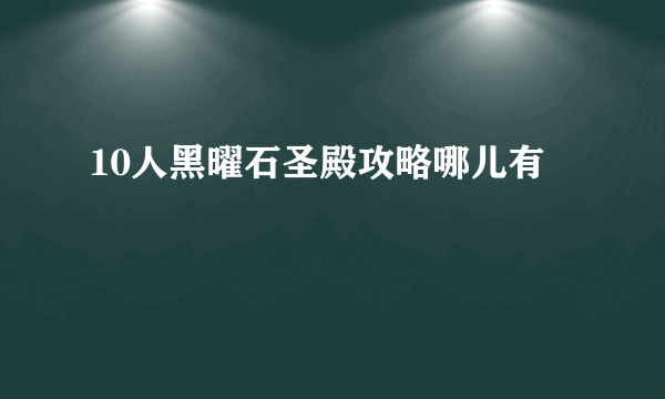 10人黑曜石圣殿攻略哪儿有