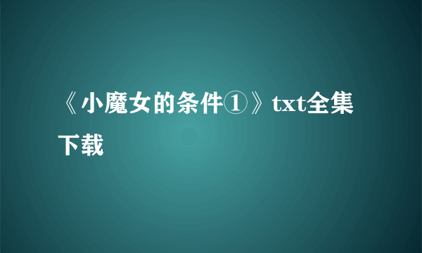 《小魔女的条件①》txt全集下载