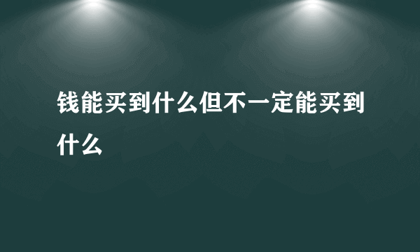 钱能买到什么但不一定能买到什么
