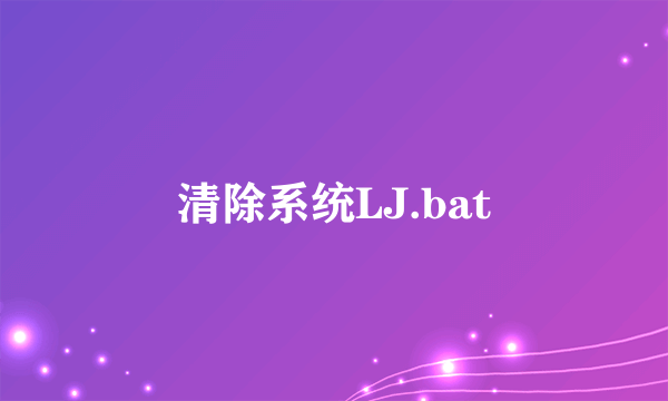 清除系统LJ.bat