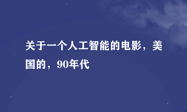 关于一个人工智能的电影，美国的，90年代