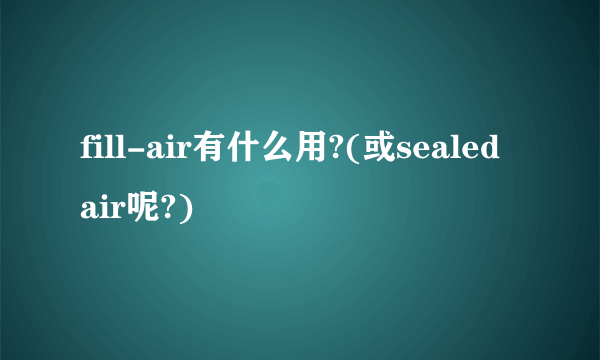 fill-air有什么用?(或sealed air呢?)